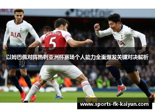 以姆巴佩对阵热刺亚洲杯赛场个人能力全面爆发关键对决解析 以姆巴佩对阵热刺亚洲杯赛场个人能力全面爆发关键对决解析