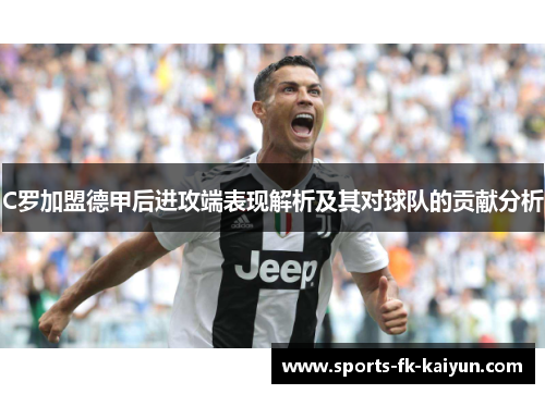 C罗加盟德甲后进攻端表现解析及其对球队的贡献分析