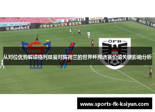 从对位优势解读格列兹曼对阵荷兰的世界杯预选赛价值关键影响分析