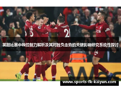 英超比赛中段控制力解析及其对胜负走势的关键影响研究系统性探讨 英超比赛中段控制力解析及其对胜负走势的关键影响研究系统性探讨