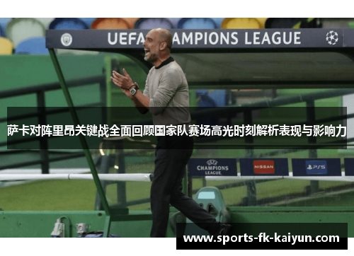 萨卡对阵里昂关键战全面回顾国家队赛场高光时刻解析表现与影响力