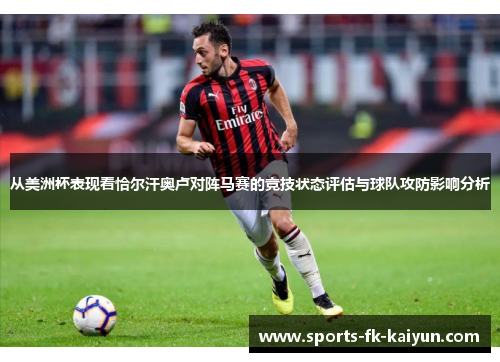 从美洲杯表现看恰尔汗奥卢对阵马赛的竞技状态评估与球队攻防影响分析