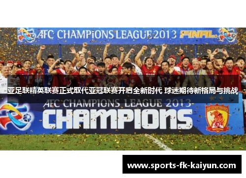 亚足联精英联赛正式取代亚冠联赛开启全新时代 球迷期待新格局与挑战