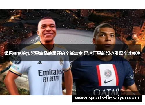 姆巴佩免签加盟皇家马德里开启全新篇章 足球巨星新起点引爆全球关注