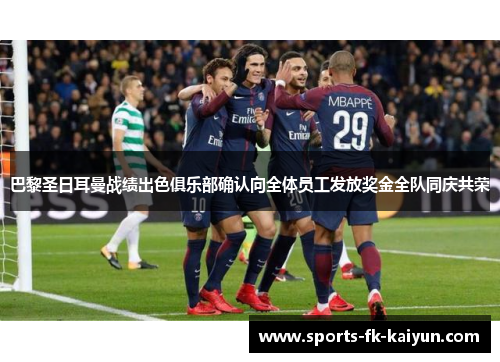 巴黎圣日耳曼战绩出色俱乐部确认向全体员工发放奖金全队同庆共荣