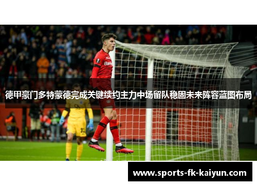 德甲豪门多特蒙德完成关键续约主力中场留队稳固未来阵容蓝图布局