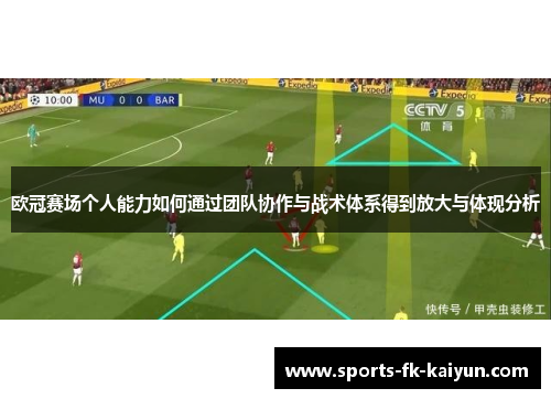 欧冠赛场个人能力如何通过团队协作与战术体系得到放大与体现分析