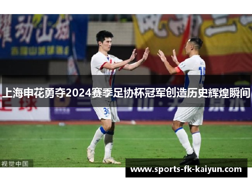 上海申花勇夺2024赛季足协杯冠军创造历史辉煌瞬间