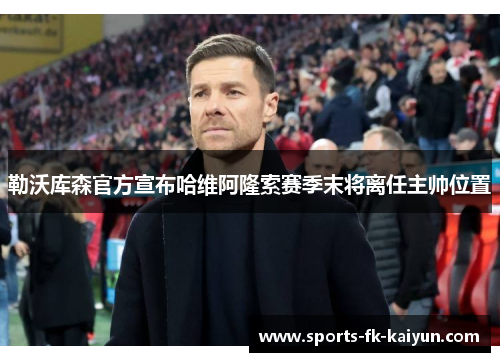 勒沃库森官方宣布哈维阿隆索赛季末将离任主帅位置