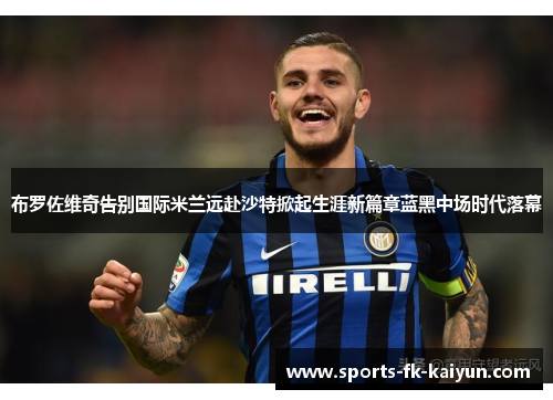 布罗佐维奇告别国际米兰远赴沙特掀起生涯新篇章蓝黑中场时代落幕