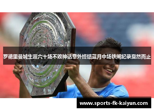 罗德里曼城生涯六十场不败神话意外终结蓝月中场铁闸纪录戛然而止 罗德里曼城生涯六十场不败神话意外终结蓝月中场铁闸纪录戛然而止