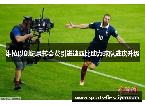 维拉以创纪录转会费引进迪亚比助力球队进攻升级 维拉以创纪录转会费引进迪亚比助力球队进攻升级