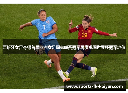 西班牙女足夺得首届欧洲女足国家联赛冠军再度巩固世界杯冠军地位 西班牙女足夺得首届欧洲女足国家联赛冠军再度巩固世界杯冠军地位