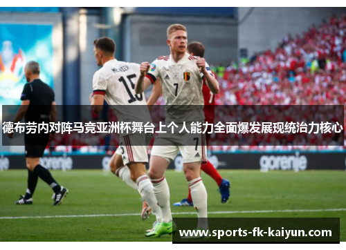 德布劳内对阵马竞亚洲杯舞台上个人能力全面爆发展现统治力核心 德布劳内对阵马竞亚洲杯舞台上个人能力全面爆发展现统治力核心