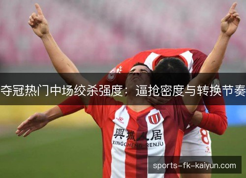 夺冠热门中场绞杀强度：逼抢密度与转换节奏